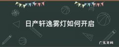 日产轩逸前后雾灯怎么开 日产轩逸雾灯如何开启