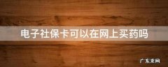电子社保卡能网上买药吗 电子社保卡可以在网上买药吗