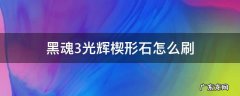 黑魂3光辉楔形石怎么刷 黑魂3光辉楔形石哪里刷
