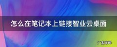 怎么在笔记本上链接智业云桌面