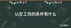 认定工伤的条件有什么 判定工伤的条件是什么