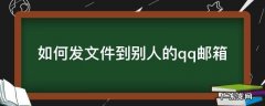 如何发文件到别人的qq邮箱 如何发文件到别人QQ邮箱
