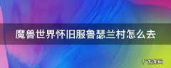 魔兽世界怀旧服鲁瑟兰村怎么去 魔兽世界怀旧服鲁瑟兰村去达纳苏斯