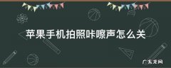 苹果手机拍照咔嚓声怎么关 苹果6手机拍照咔嚓声怎么关