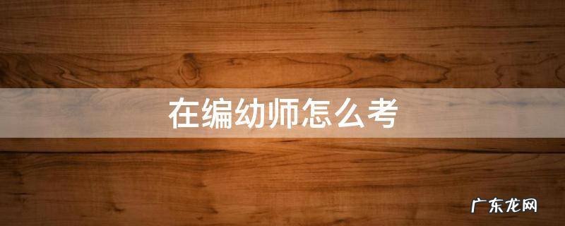 在编幼师怎么考要应届嘛 在编幼师怎么考