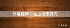 外地绿牌车在上海限行吗 上海本地绿牌限行吗
