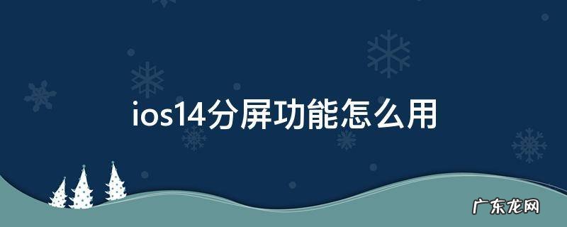 ios14新功能分屏怎么用 ios14分屏功能怎么用