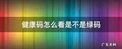 健康码怎么看是不是绿码 健康码是否是绿码