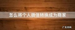 怎么将个人微信转换成为商家 怎么把微信变成商家