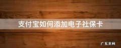 支付宝如何添加电子社保卡家庭成员 支付宝如何添加电子社保卡