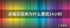 冰箱买来后放24小时吗? 冰箱买回来为什么要放24小时
