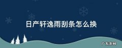 日产轩逸雨刮条怎么换 轩逸更换雨刮器