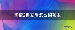 骑砍2自立后怎么招领主 骑砍2强制招领主
