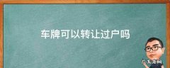 汽车号牌可以过户转让吗 车牌可以转让过户吗
