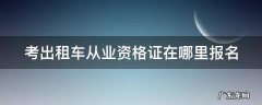 考出租车从业资格证在哪里报名 考出租车资格证网上怎么报名