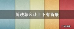 剪映怎么让上下有背景 剪映怎么让上下有背景,中间是图像