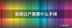 卖房过户需要什么手续 卖房过户需要什么手续和资料