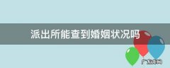 派出所系统可以查出婚姻状况吗 派出所能查到婚姻状况吗