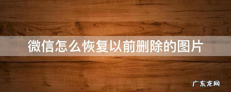 怎样恢复微信已删除的图片 微信怎么恢复以前删除的图片