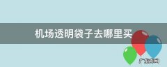 机场透明袋子去哪里买 机场透明塑料袋