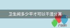 多大平米的卫生间可以干湿分离 卫生间多少平才可以干湿分离
