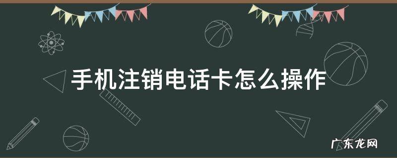 手机注销电话卡怎么操作 手机怎么把电话卡注销
