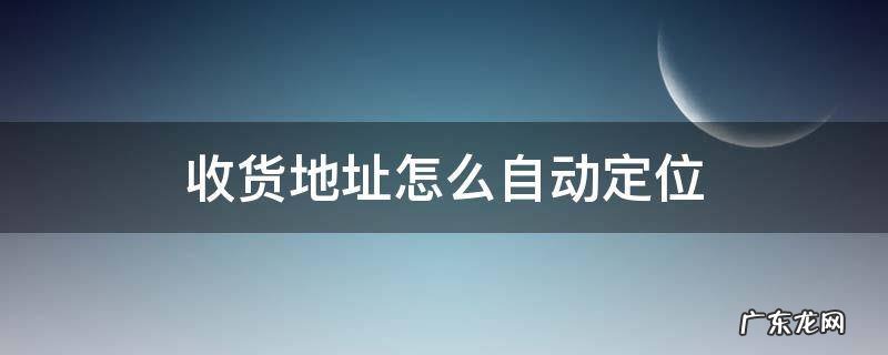收货地址怎么自动定位 收货地址怎么自动定位拼多多
