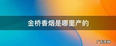 金桥香烟是哪里产的 金桥香烟是哪里产的20一包