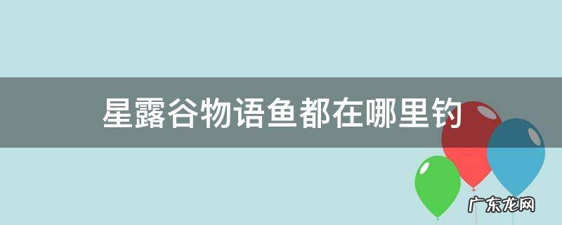 星露谷物语的鱼都在哪钓 星露谷物语鱼都在哪里钓