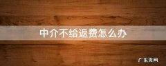 中介不给返费怎么办报警有用吗 中介不给返费怎么办