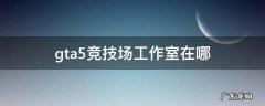 gta5竞技场工作室在哪里 gta5竞技场工作室在哪
