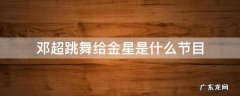 邓超给金星跳舞是哪个电影 邓超跳舞给金星是什么节目