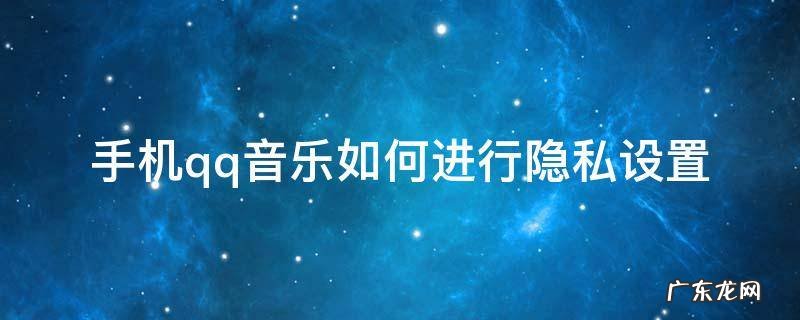 手机qq音乐如何进行隐私设置 qq音乐 隐私