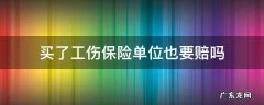 买了工伤保险还能要单位赔偿 买了工伤保险单位也要赔吗
