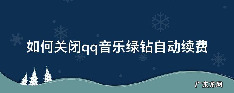 怎么关闭qq音乐绿钻自动续费? 如何关闭qq音乐绿钻自动续费