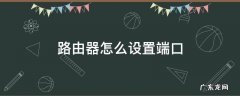 路由器怎么设置端口 路由器端口打开
