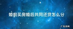 婚前买房婚后共同还贷怎么分还有增值部分 婚前买房婚后共同还贷怎么分