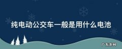 纯电动公交车一般是用什么电池 纯电动公交车大多采用什么动力电池