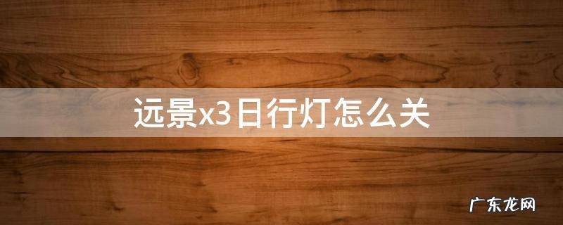 远景x3日光灯怎么关 远景x3日行灯怎么关