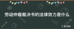 劳动仲裁的裁决书有多大效力 劳动仲裁裁决书的法律效力是什么