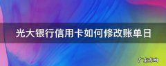 光大银行信用卡如何修改账单日 光大银行信用卡如何修改账单日期