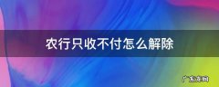 农行只收不付怎么解除 解决农行账户只收不付