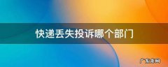快递丢失去哪里投诉最有效 快递丢失投诉哪个部门