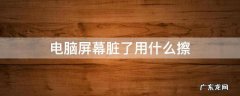 电脑屏幕脏了用什么擦 电脑屏幕脏了用什么擦干净
