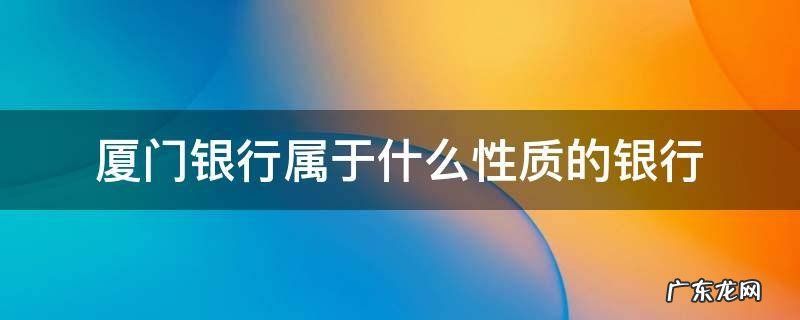 厦门银行属于哪类银行 厦门银行属于什么性质的银行