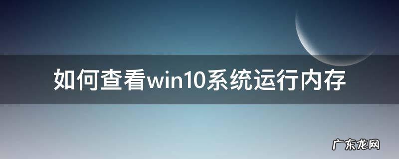 window10如何查看电脑运行内存 如何查看win10系统运行内存