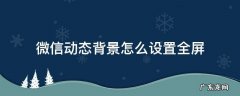 微信动态背景如何设置全屏 微信动态背景怎么设置全屏