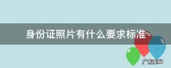 身份证照片有什么要求标准 身份证照片具体要求