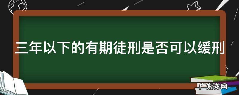 三年以下的有期徒刑是否可以缓刑呢 三年以下的有期徒刑是否可以缓刑