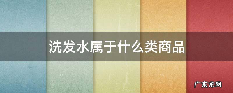 洗发水属于什么商品类目 洗发水属于什么类商品